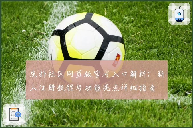 虎扑社区网页版官方入口解析：新人注册教程与功能亮点详细指南