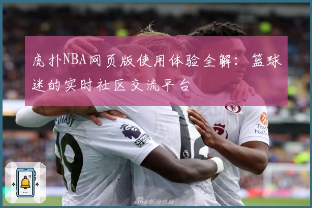 虎扑NBA网页版使用体验全解：篮球迷的实时社区交流平台
