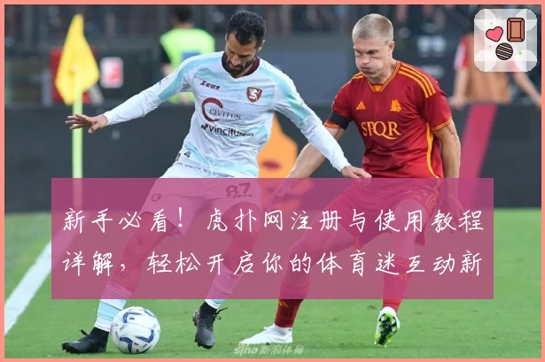 新手必看！虎扑网注册与使用教程详解，轻松开启你的体育迷互动新体验