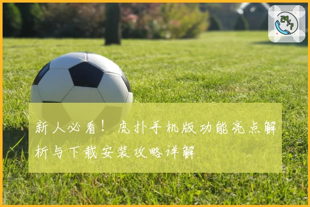 新人必看！虎扑手机版功能亮点解析与下载安装攻略详解