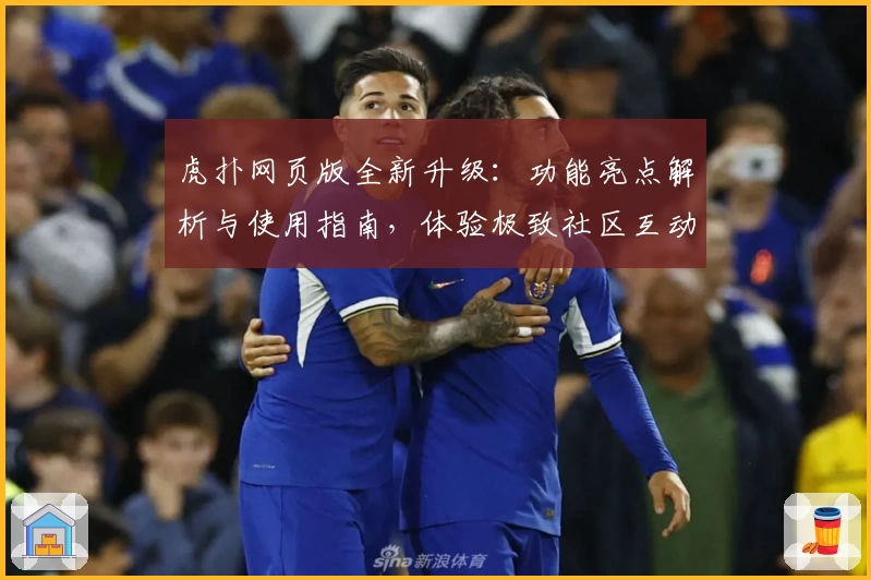 虎扑网页版全新升级：功能亮点解析与使用指南，体验极致社区互动魅力