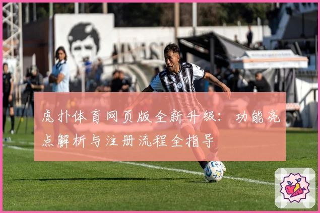 虎扑体育网页版全新升级:功能亮点解析与注册流程全指导