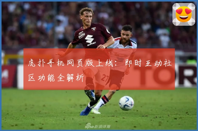 虎扑手机网页版上线：即时互动社区功能全解析