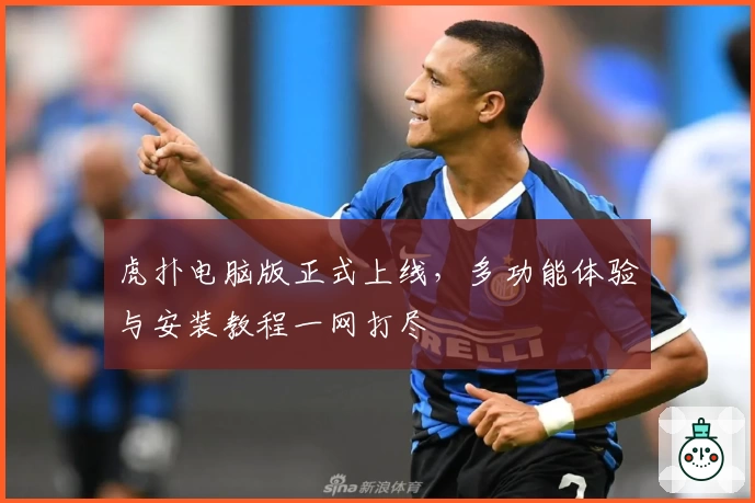 虎扑电脑版正式上线，多功能体验与安装教程一网打尽