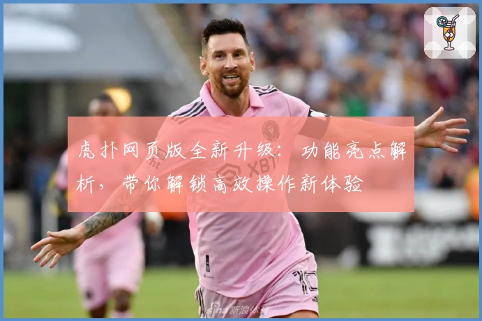 虎扑网页版全新升级：功能亮点解析，带你解锁高效操作新体验