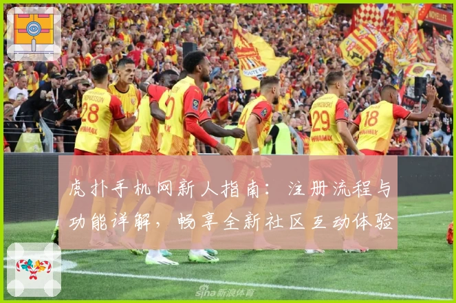 虎扑手机网新人指南：注册流程与功能详解，畅享全新社区互动体验