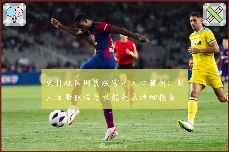 虎扑社区网页版官方入口解析：新人注册教程与功能亮点详细指南