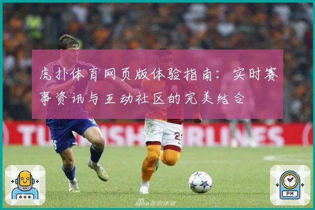 虎扑体育网页版体验指南：实时赛事资讯与互动社区的完美结合