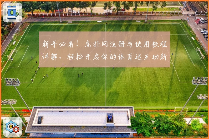 新手必看！虎扑网注册与使用教程详解，轻松开启你的体育迷互动新体验