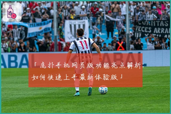 「虎扑手机网页版功能亮点解析：如何快速上手最新体验版」