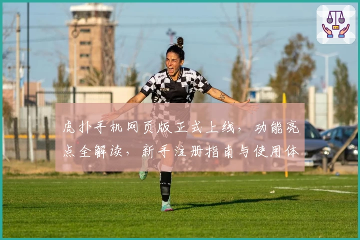 虎扑手机网页版正式上线，功能亮点全解读，新手注册指南与使用体验分享