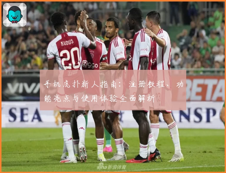 手机虎扑新人指南：注册教程、功能亮点与使用体验全面解析