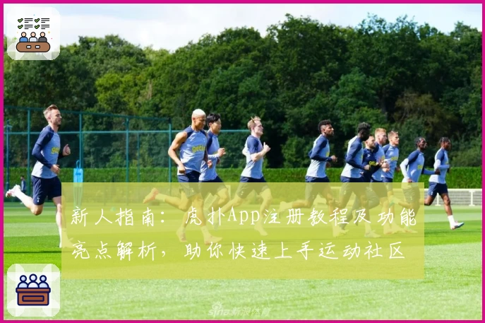 新人指南：虎扑App注册教程及功能亮点解析，助你快速上手运动社区新体验