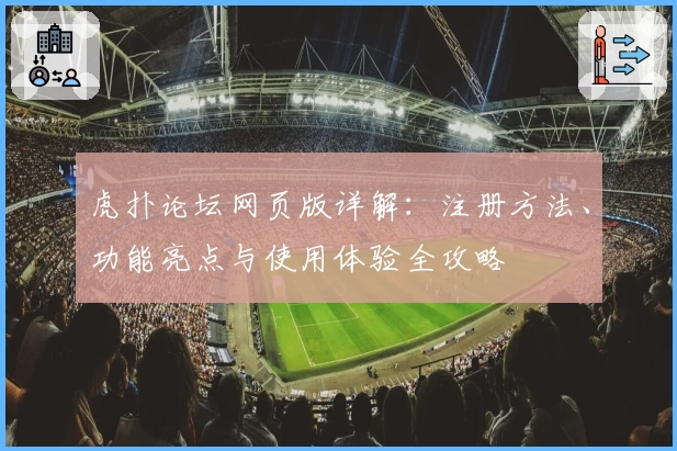 虎扑论坛网页版详解：注册方法、功能亮点与使用体验全攻略