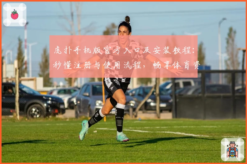 虎扑手机版官方入口及安装教程：秒懂注册与使用流程，畅享体育资讯互动新体验