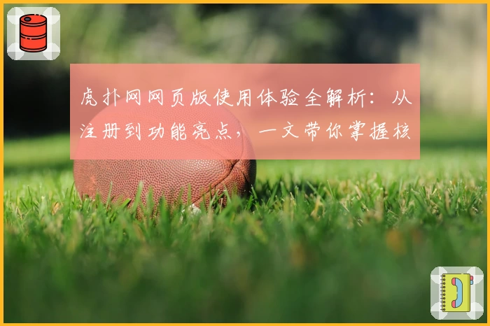 虎扑网网页版使用体验全解析：从注册到功能亮点，一文带你掌握核心玩法