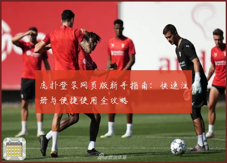 虎扑登录网页版新手指南：快速注册与便捷使用全攻略