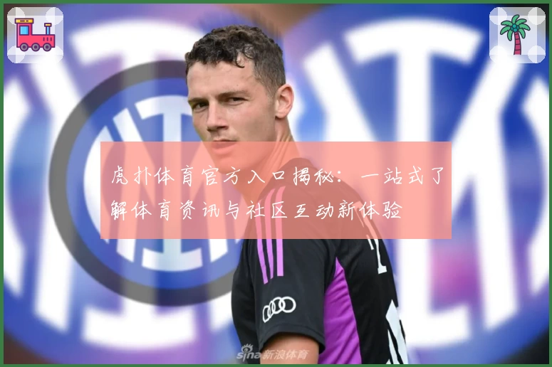 虎扑体育官方入口揭秘：一站式了解体育资讯与社区互动新体验