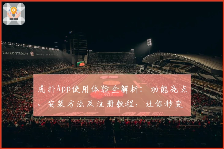 虎扑App使用体验全解析：功能亮点、安装方法及注册教程，让你秒变资深玩家