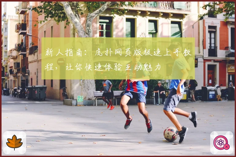 新人指南:虎扑网页版极速上手教程,让你快速体验互动魅力