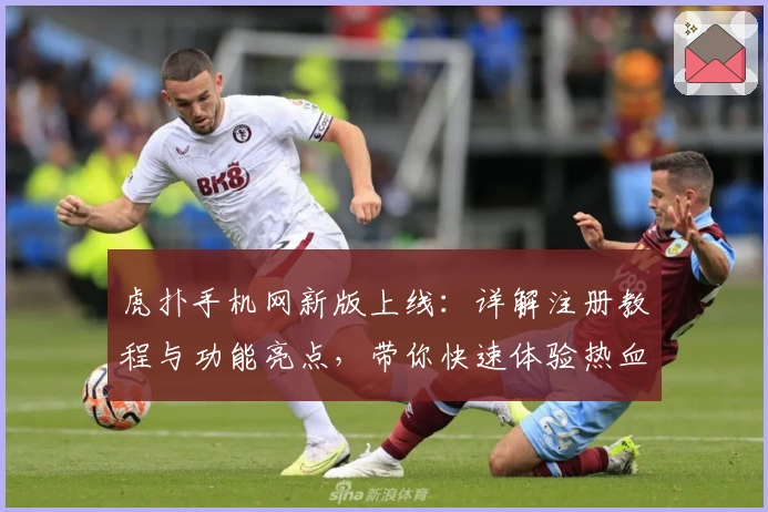 虎扑手机网新版上线：详解注册教程与功能亮点，带你快速体验热血体育社区