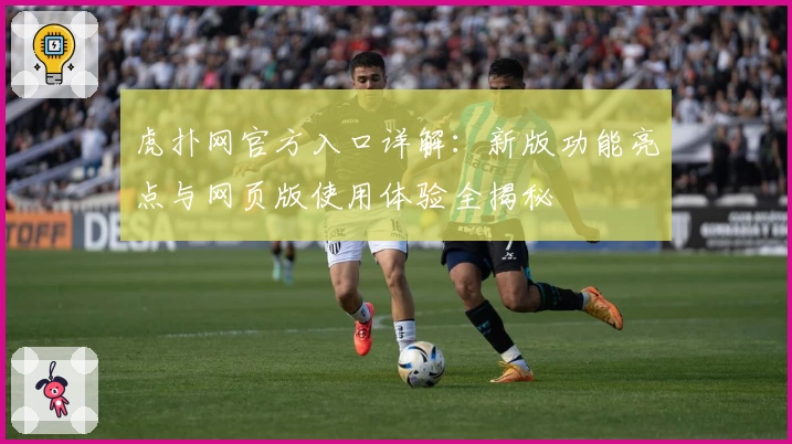 虎扑网官方入口详解：新版功能亮点与网页版使用体验全揭秘